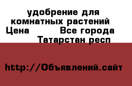 удобрение для комнатных растений › Цена ­ 150 - Все города  »    . Татарстан респ.